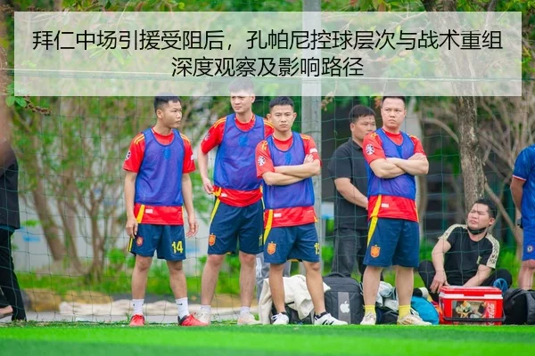 拜仁中场引援受阻后，孔帕尼控球层次与战术重组深度观察及影响路径