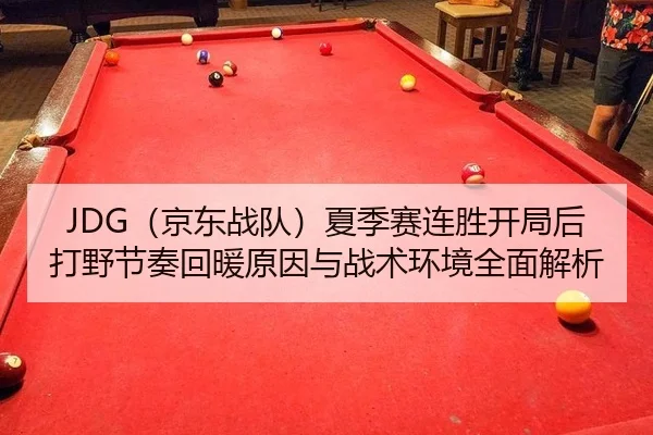 JDG（京东战队）夏季赛连胜开局后打野节奏回暖原因与战术环境全面解析
